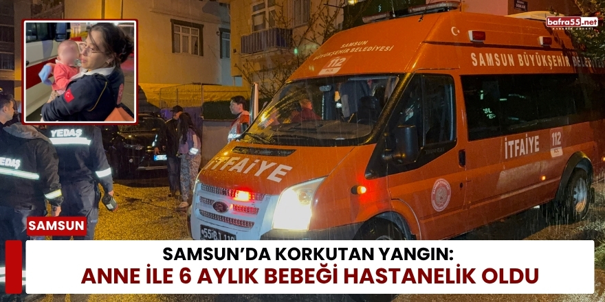 Samsun’da Korkutan Yangın: Anne ile 6 Aylık Bebeği Hastanelik Oldu