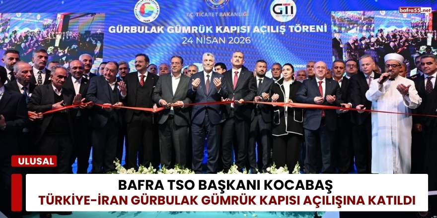 Bafra TSO Başkanı Kocabaş Türkiye-İran Gürbulak Gümrük Kapısı Açılışına Katıldı