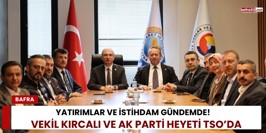 Yatırımlar ve İstihdam Gündemde: Vekil Kırcalı ve AK Parti Heyeti TSO’da