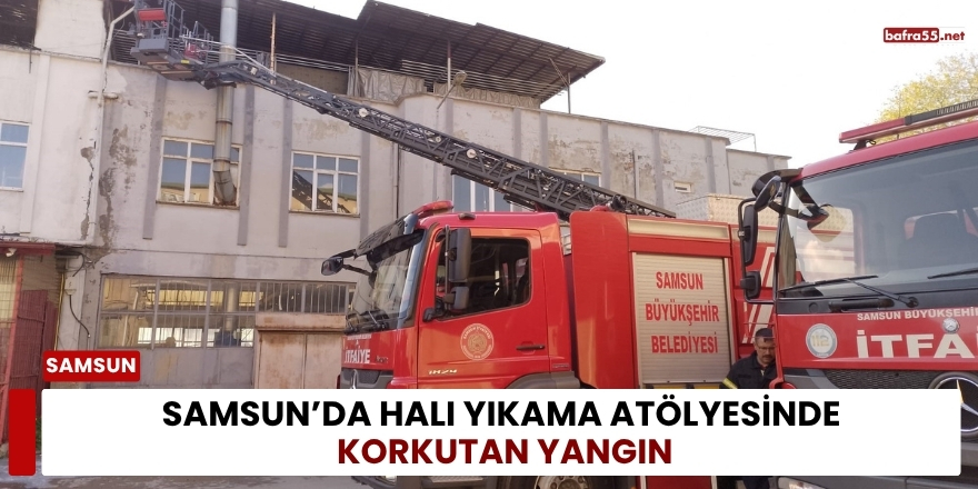 Samsun’da Halı Yıkama Atölyesinde Korkutan Yangın