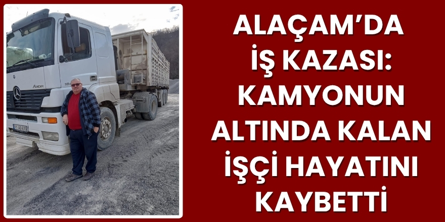 Alaçam’da İş Kazası: Kamyonun Altında Kalan İşçi Hayatını Kaybetti
