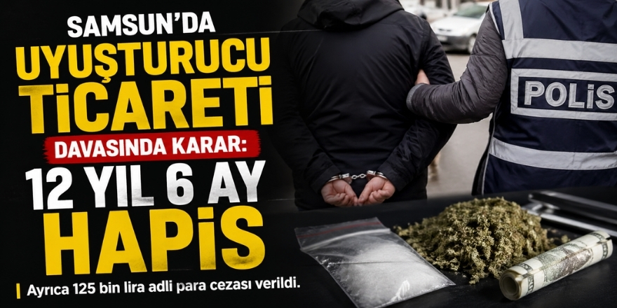 Samsun’da Uyuşturucu Ticareti Davasında Karar: 12 Yıl 6 Ay Hapis