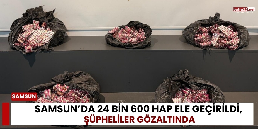 Samsun’da 24 Bin 600 Hap Ele Geçirildi, Şüpheliler Gözaltında