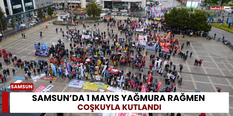 Samsun’da 1 Mayıs Yağmura Rağmen Coşkuyla Kutlandı