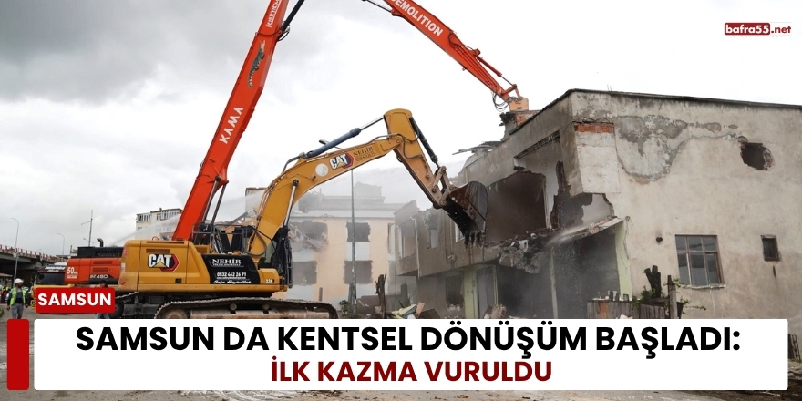 Samsun’da Kentsel Dönüşüm Başladı: İlk Kazma Vuruldu