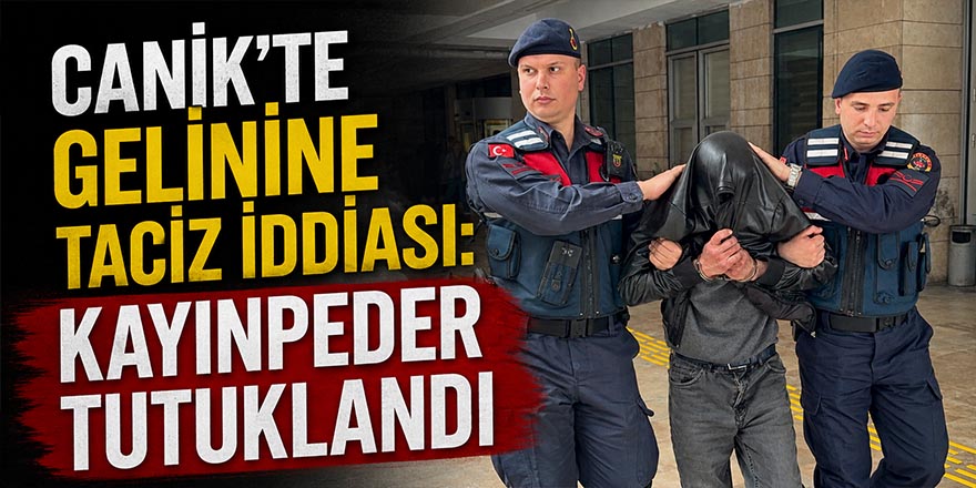 Canik'te Gelinine Taciz İddiası: Kayınpeder Tutuklandı