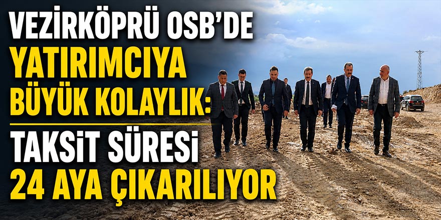 Vezirköprü OSB’de Yatırımcıya Büyük Kolaylık: Taksit Süresi 24 Aya Çıkarılıyor