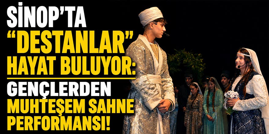 Sinop’ta "Destanlar" Hayat Buluyor: Gençlerden Muhteşem Sahne Performansı!
