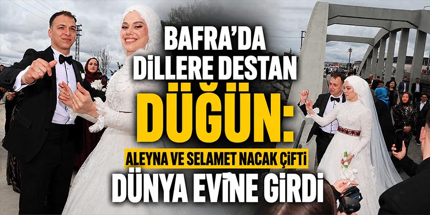 Bafra’da Dillere Destan Düğün: Aleyna ve Selamet Nacak Çifti Dünya Evine Girdi