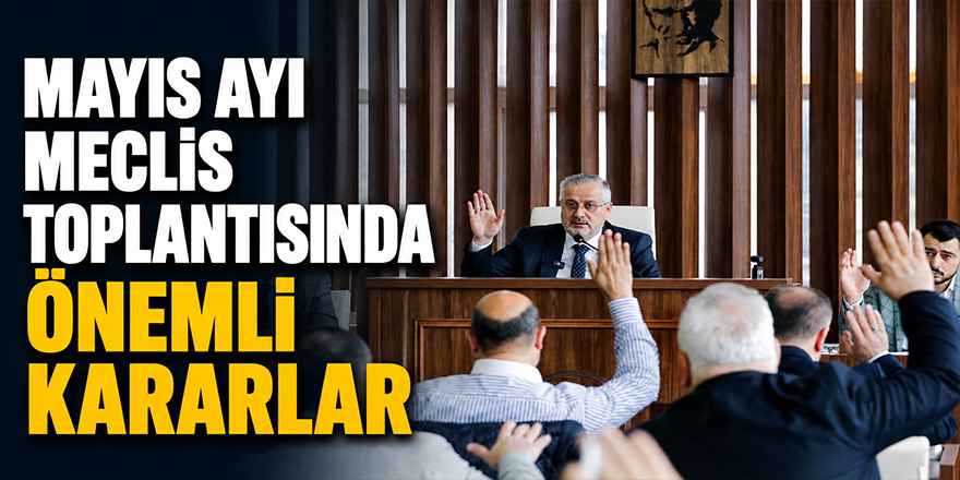 Mayıs Ayı Meclis Toplantısında Önemli Kararlar