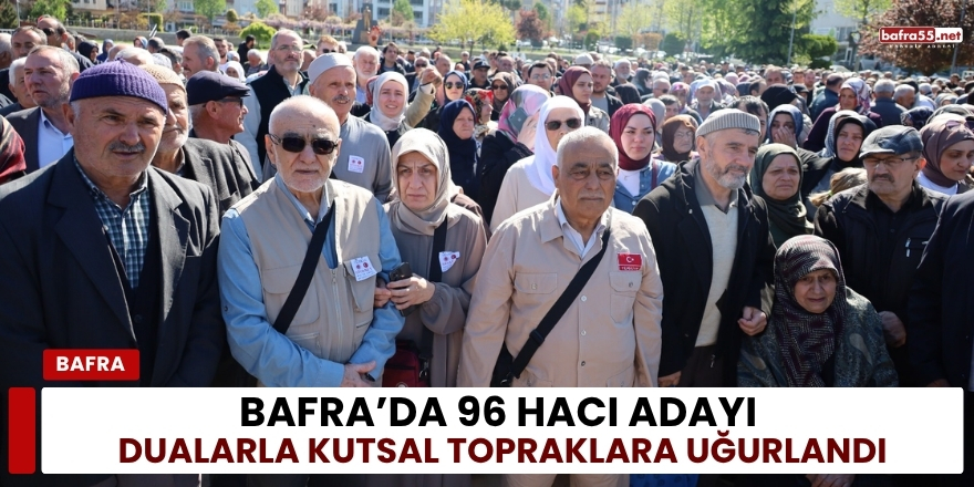 Bafra’da 96 Hacı Adayı Dualarla Kutsal Topraklara Uğurlandı