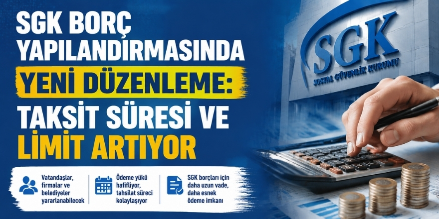 SGK Borç Yapılandırmasında Yeni Düzenleme: Taksit Süresi ve Limit Artıyor