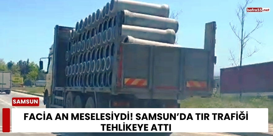 Facia An Meselesiydi! Samsun’da Tır Trafiği Tehlikeye Attı