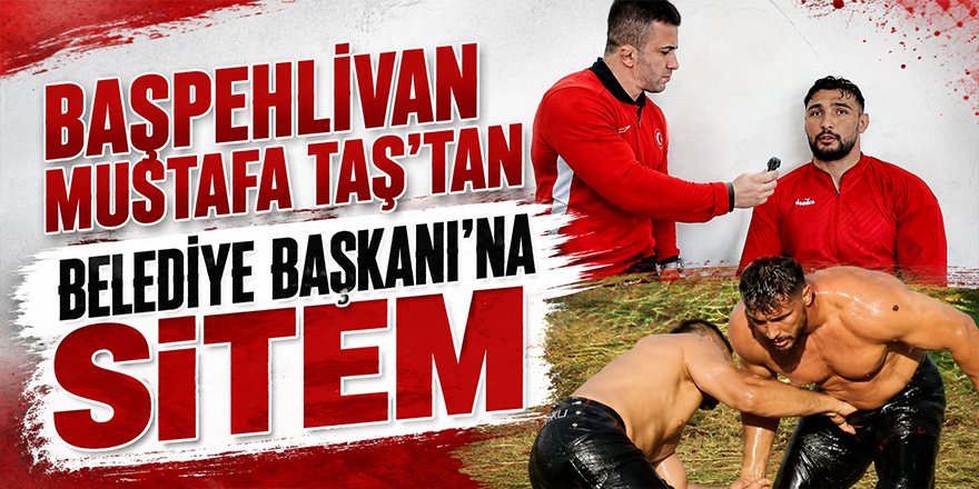 Başpehlivan Mustafa Taş’tan  Belediye Başkanı’na Sitem