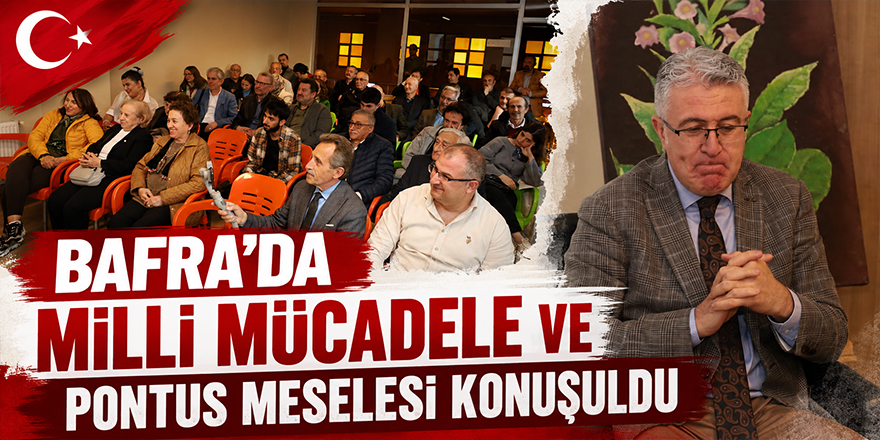 Bafra’da Milli Mücadele ve Pontus Meselesi Konuşuldu