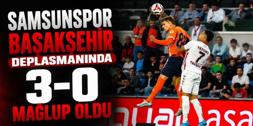 Samsunspor Başakşehir Deplasmanında 3-0 Mağlup Oldu