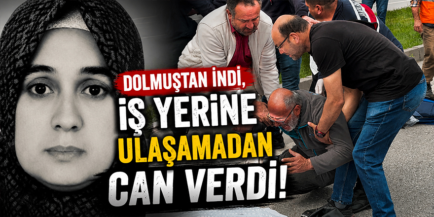 Dolmuştan İndi, İş Yerine Ulaşamadan Can Verdi