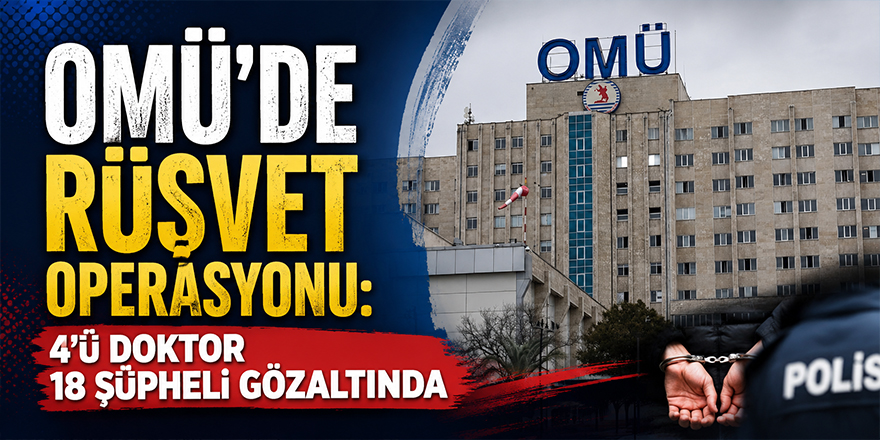 OMÜ’de Rüşvet Operasyonu: 4’ü Doktor 18 Şüpheli Gözaltında