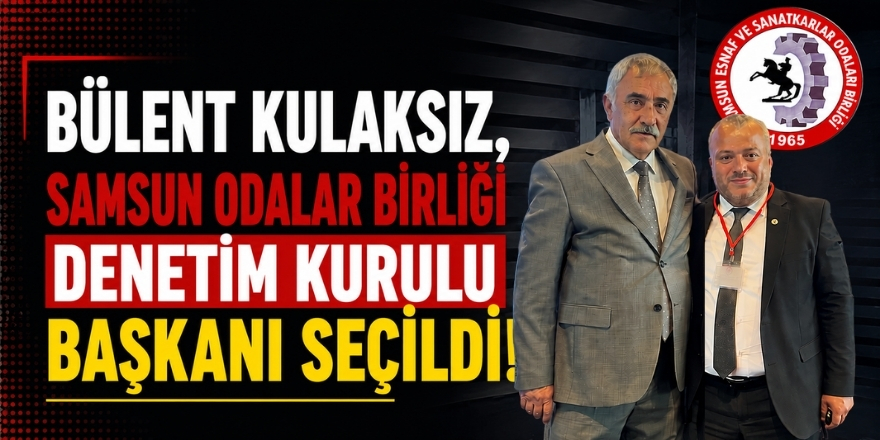 Bülent Kulaksız, Samsun Odalar Birliği Denetim Kurulu Başkanı Seçildi