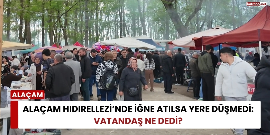 Alaçam Hıdırellezi’nde İğne Atılsa Yere Düşmedi: Vatandaş Ne Dedi?