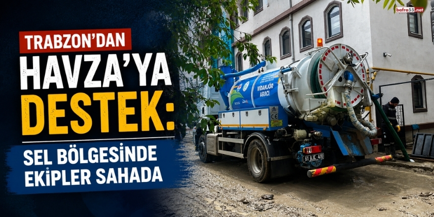 Trabzon’dan Havza’ya Destek: Sel Bölgesinde Ekipler Sahada