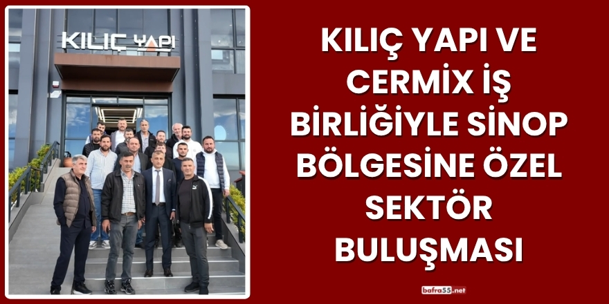 Kılıç Yapı ve Cermix İş Birliğiyle Sinop Bölgesine Özel Sektör Buluşması