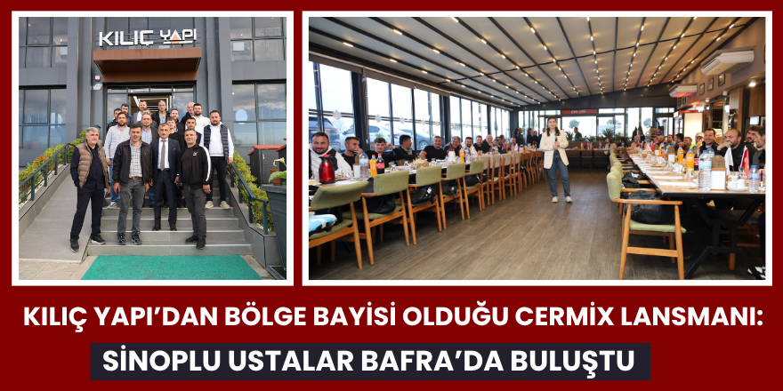 Kılıç Yapı’dan Bölge Bayisi Olduğu Cermix Lansmanı: Sinoplu Ustalar Bafra’da Buluştu
