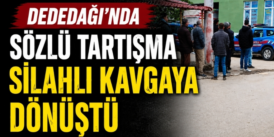 Dededağı’nda Sözlü Tartışma Silahlı Kavgaya Dönüştü