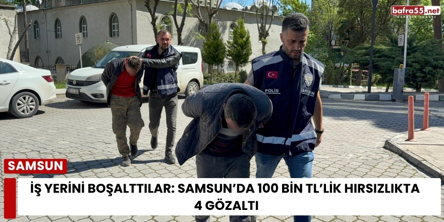İş Yerini Boşalttılar: Samsun’da 100 Bin TL’lik Hırsızlıkta 4 Gözaltı