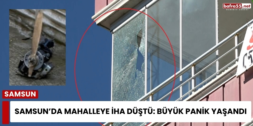 Samsun’da Mahalleye İHA Düştü: Büyük Panik Yaşandı