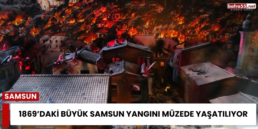 1869’daki Büyük Samsun Yangını Müzede Yaşatılıyor