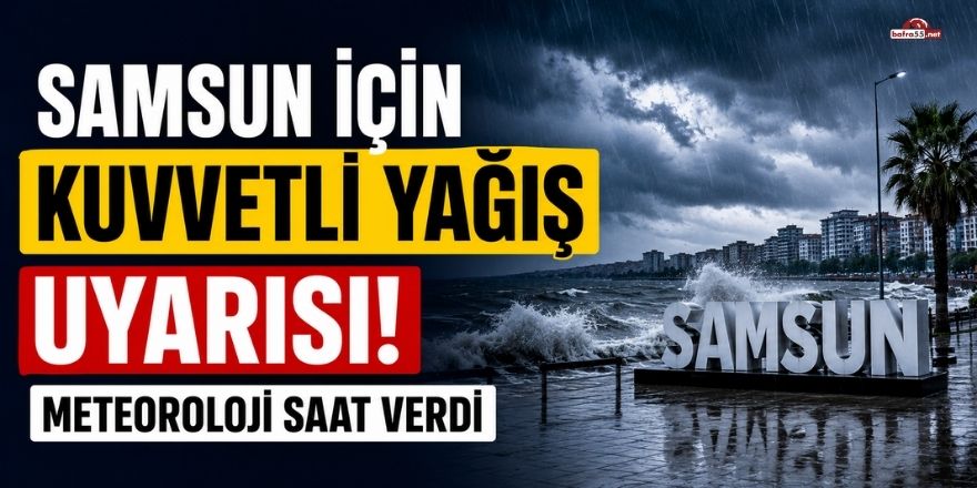 Samsun İçin Kuvvetli Yağış Uyarısı: Meteoroloji Saat Verdi