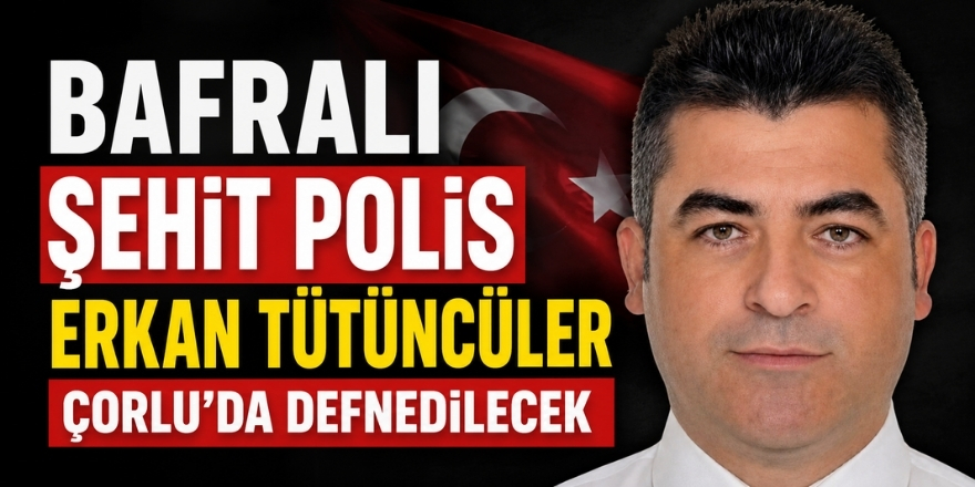 Bafralı Şehit Polis Erkan Tütüncüler Çorlu’da Defnedilecek