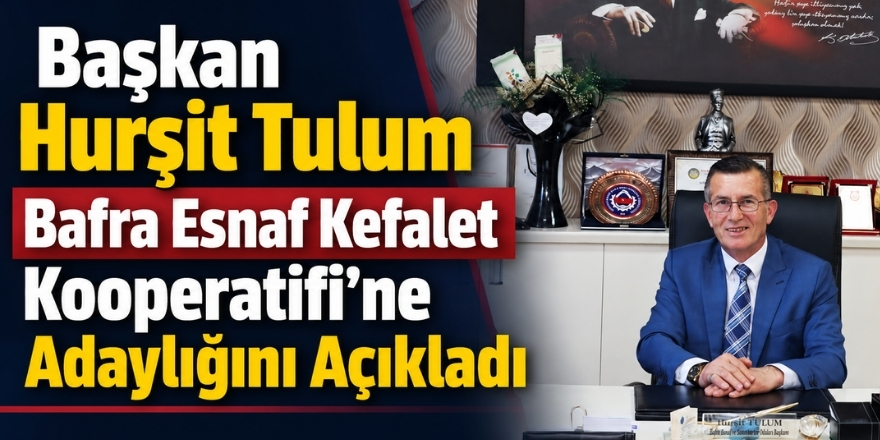 Başkan Hurşit Tulum Bafra Esnaf Kefalet Kooperatifi’ne Adaylığını Açıkladı