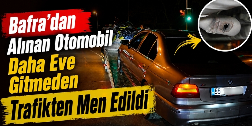 Bafra’dan Alınan Otomobil Daha Eve Gitmeden Trafikten Men Edildi
