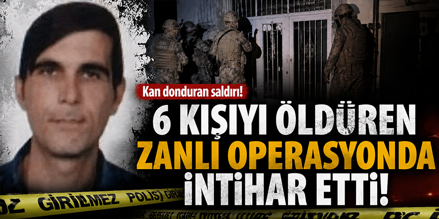6 Kişiyi Öldüren Zanlı Operasyonda İntihar Etti
