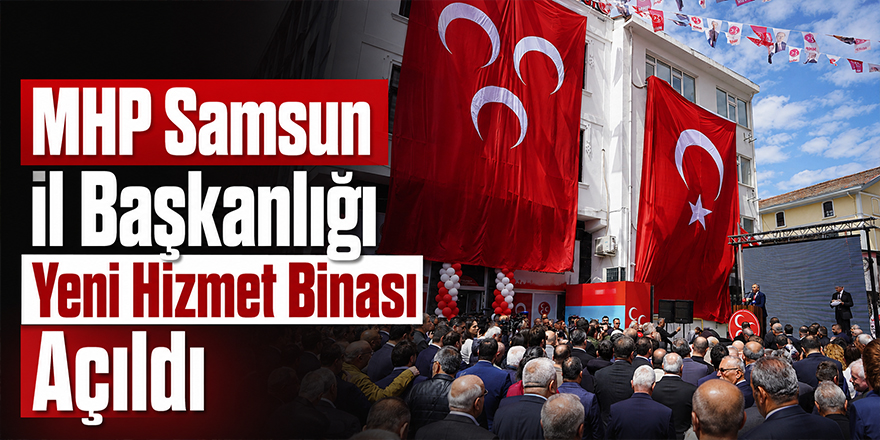 MHP Samsun İl Başkanlığı Yeni Hizmet Binası Açıldı