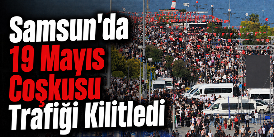 Samsun’da 19 Mayıs Coşkusu Trafiği Kilitledi