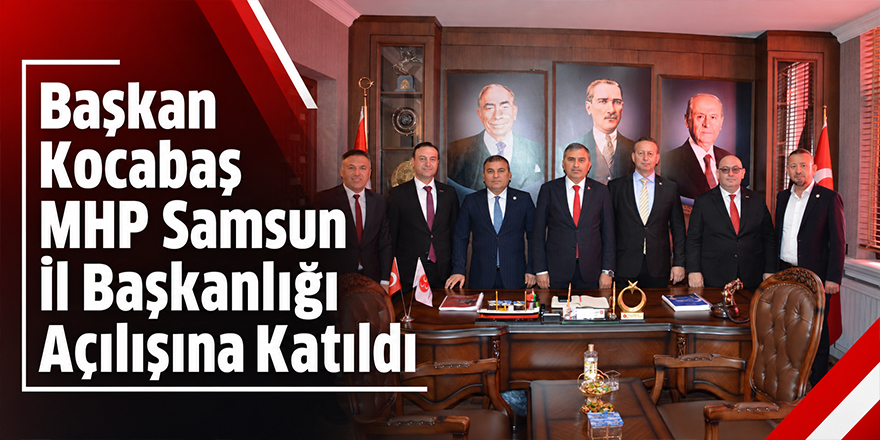 Başkan Kocabaş MHP Samsun İl Başkanlığı Açılışına Katıldı 