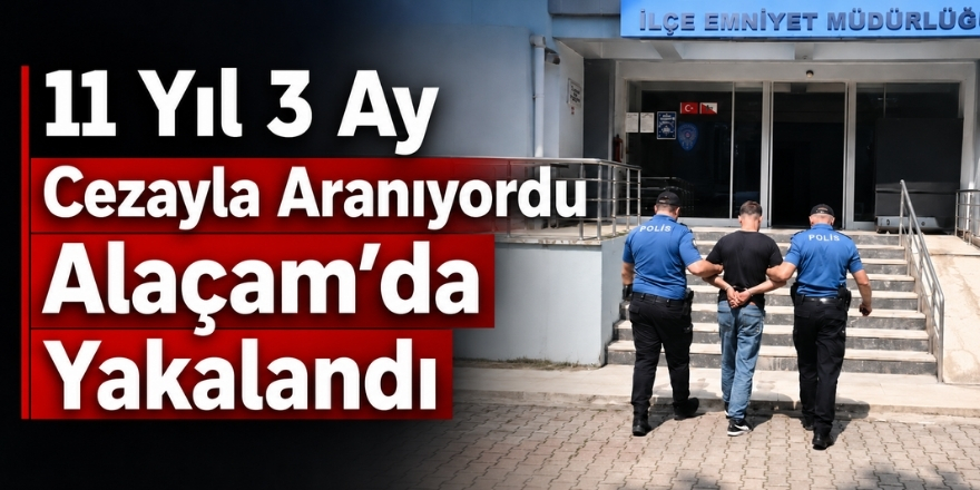 11 Yıl 3 Ay Cezayla Aranıyordu: Alaçam’da Yakalandı