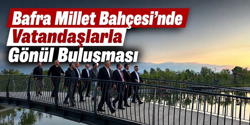 Bafra Millet Bahçesi’nde Vatandaşlarla Gönül Buluşması