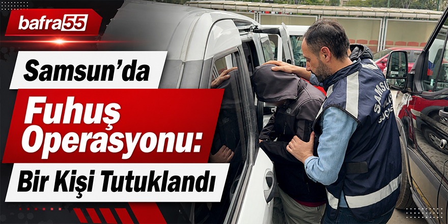 Samsun’da Fuhuş Operasyonu: Bir Kişi Tutuklandı