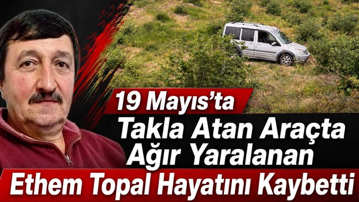 19 Mayıs’ta Takla Atan Araçta Ağır Yaralanan Ethem Topal Hayatını Kaybetti
