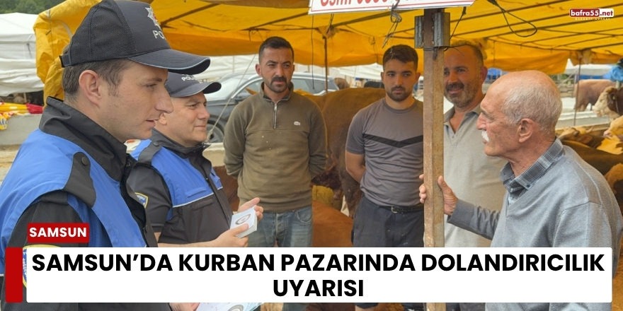 Samsun’da Kurban Pazarında Sahte Para ve Dolandırıcılık Uyarısı