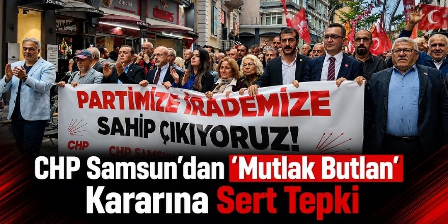 CHP Samsun’dan “Mutlak Butlan” Kararına Sert Tepki