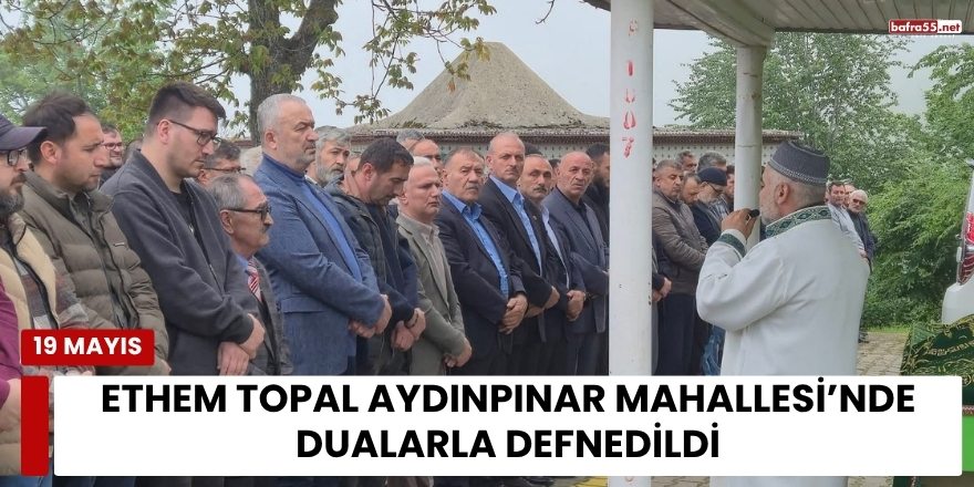 Ethem Topal Aydınpınar Mahallesi’nde Dualarla Defnedildi