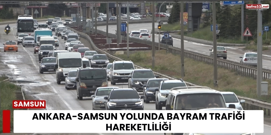 Ankara-Samsun Yolunda Bayram Yoğunluğu Başladı