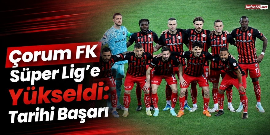 Çorum FK Süper Lig’e Yükseldi: Tarihi Başarı