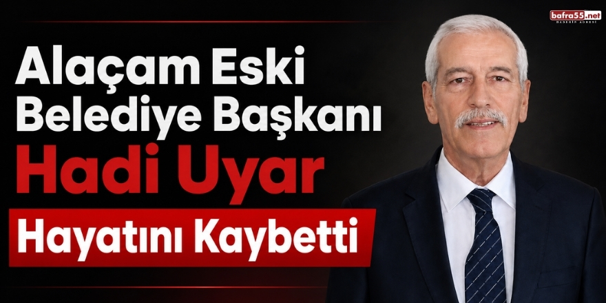 Alaçam Eski Belediye Başkanı Hadi Uyar Hayatını Kaybetti