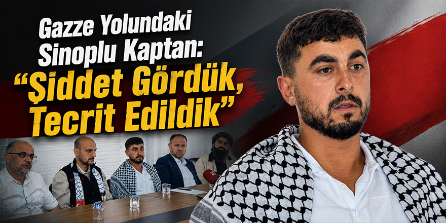 Gazze Yolundaki Sinoplu Kaptan: “Şiddet Gördük, Tecrit Edildik”